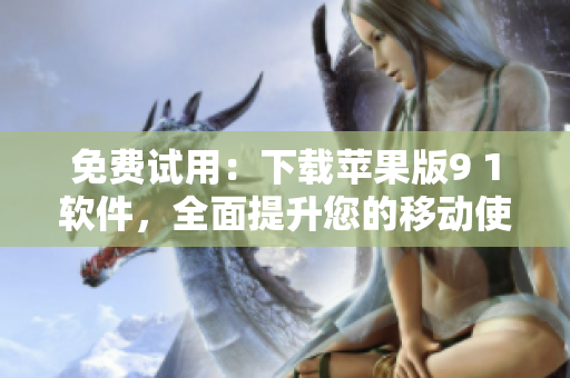 免费试用：下载苹果版9 1软件，全面提升您的移动使用体验