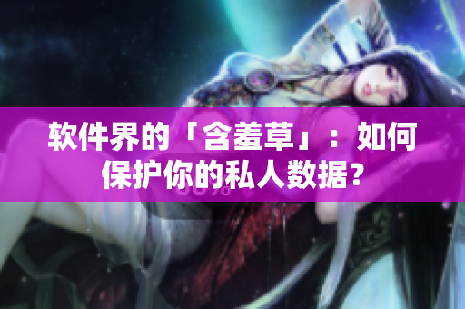 软件界的「含羞草」：如何保护你的私人数据？