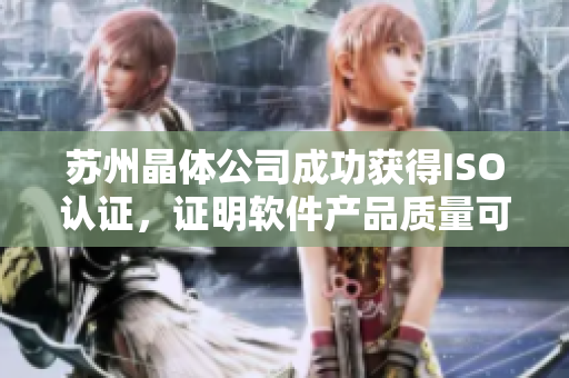 苏州晶体公司成功获得ISO认证，证明软件产品质量可靠。