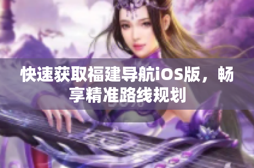 快速获取福建导航iOS版，畅享精准路线规划