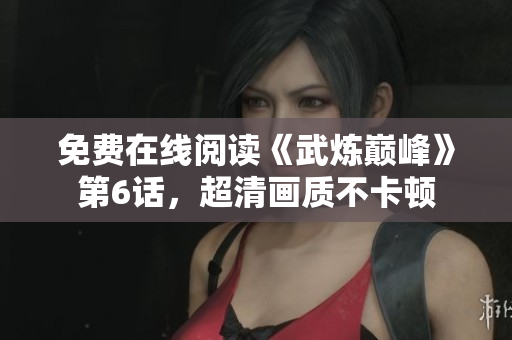 免费在线阅读《武炼巅峰》第6话，超清画质不卡顿