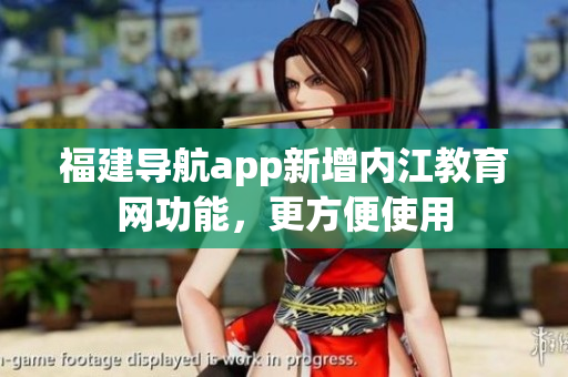 福建导航app新增内江教育网功能，更方便使用
