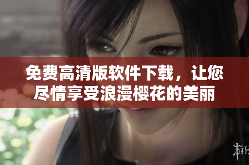 免费高清版软件下载，让您尽情享受浪漫樱花的美丽