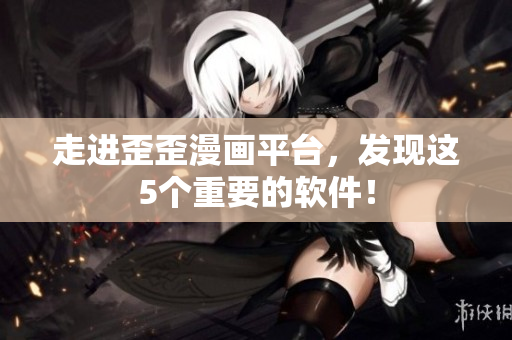 走进歪歪漫画平台，发现这5个重要的软件！