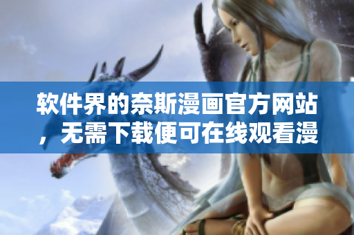 软件界的奈斯漫画官方网站，无需下载便可在线观看漫画