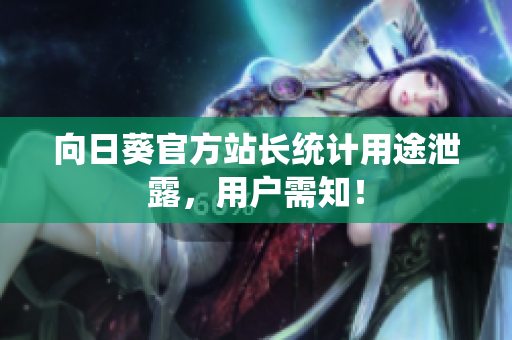 向日葵官方站长统计用途泄露，用户需知！