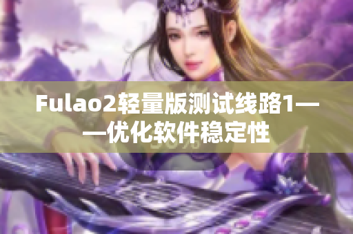Fulao2轻量版测试线路1——优化软件稳定性