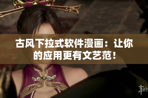 古风下拉式软件漫画：让你的应用更有文艺范！