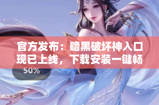 官方发布：暗黑破坏神入口现已上线，下载安装一键畅玩