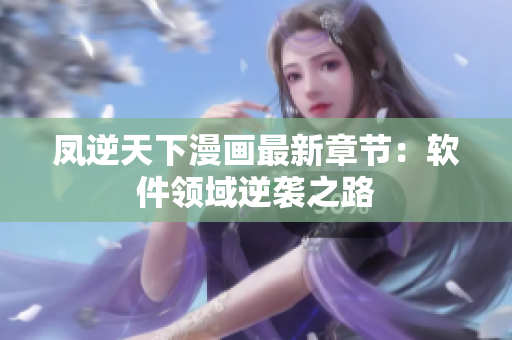 凤逆天下漫画最新章节：软件领域逆袭之路