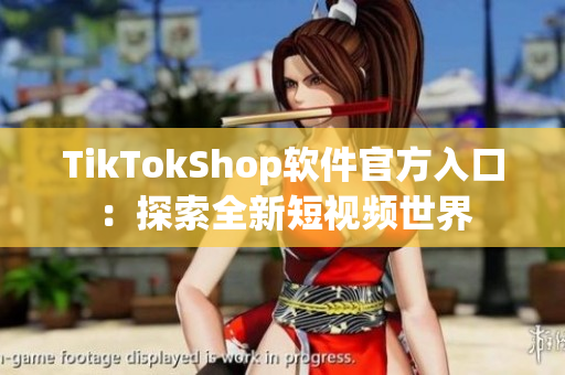 TikTokShop软件官方入口：探索全新短视频世界