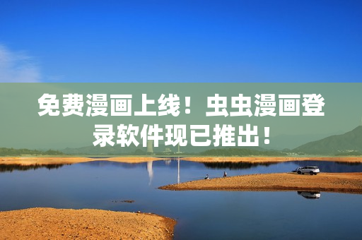 免费漫画上线！虫虫漫画登录软件现已推出！