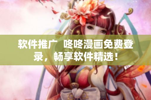 软件推广  咚咚漫画免费登录，畅享软件精选！
