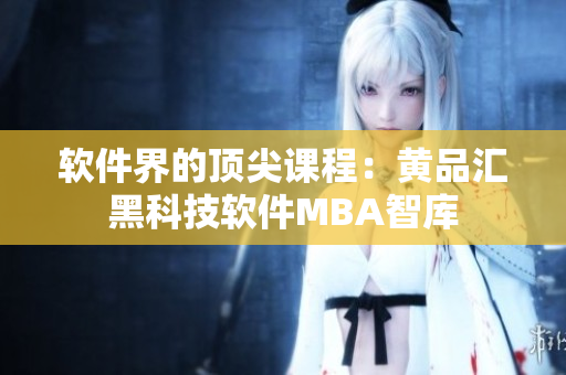 软件界的顶尖课程：黄品汇黑科技软件MBA智库