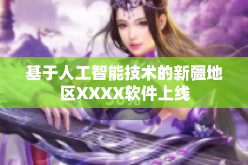 基于人工智能技术的新疆地区XXXX软件上线