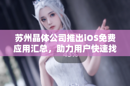 苏州晶体公司推出iOS免费应用汇总，助力用户快速找到适合自己的软件