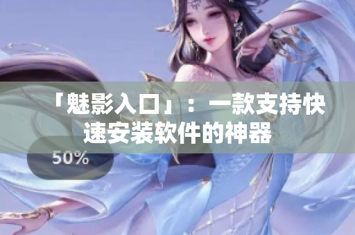 「魅影入口」：一款支持快速安装软件的神器