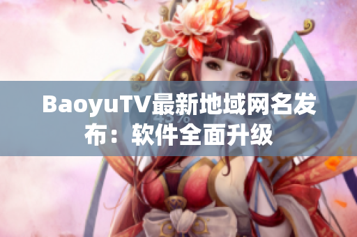 BaoyuTV最新地域网名发布：软件全面升级