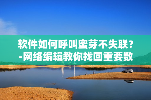 软件如何呼叫蜜芽不失联？-网络编辑教你找回重要数据！