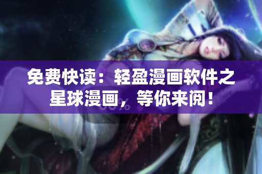 免费快读：轻盈漫画软件之星球漫画，等你来阅！