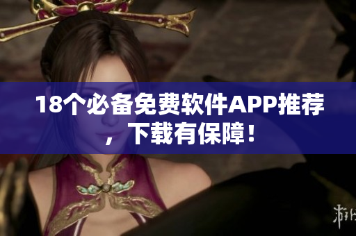18个必备免费软件APP推荐，下载有保障！