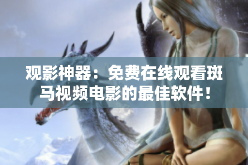观影神器：免费在线观看斑马视频电影的最佳软件！