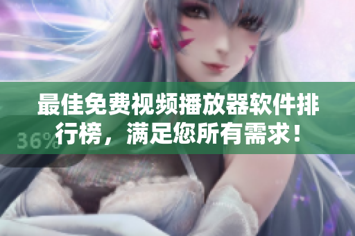 最佳免费视频播放器软件排行榜，满足您所有需求！