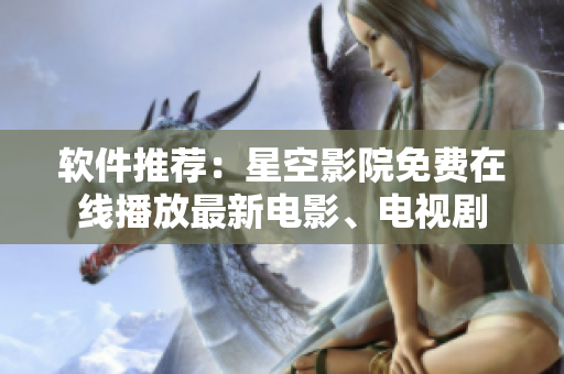 软件推荐：星空影院免费在线播放最新电影、电视剧