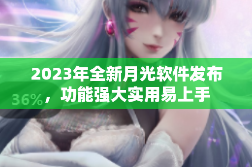 2023年全新月光软件发布，功能强大实用易上手