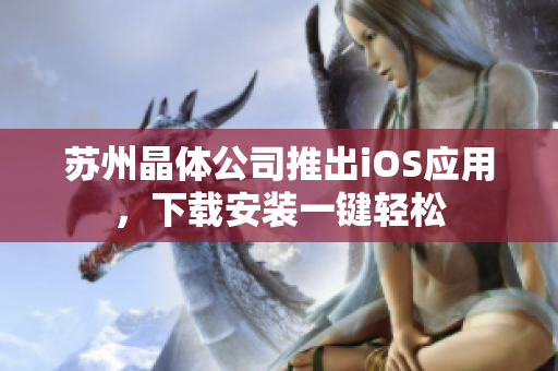 苏州晶体公司推出iOS应用，下载安装一键轻松