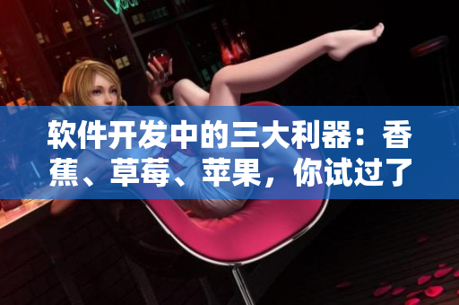 软件开发中的三大利器：香蕉、草莓、苹果，你试过了吗？