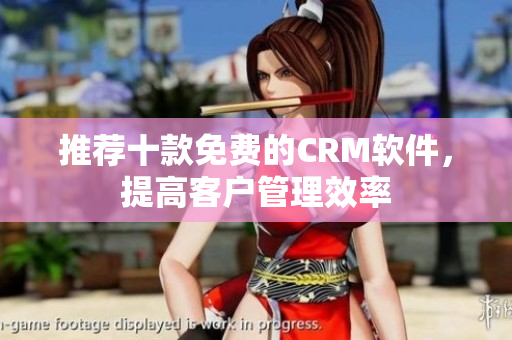 推荐十款免费的CRM软件，提高客户管理效率