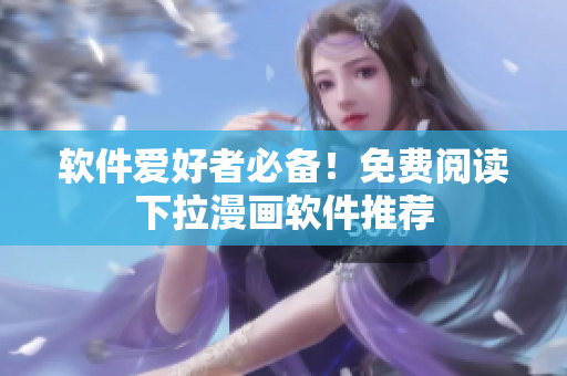 软件爱好者必备！免费阅读下拉漫画软件推荐