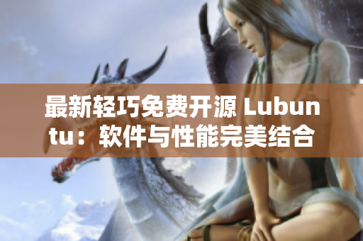 最新轻巧免费开源 Lubuntu：软件与性能完美结合