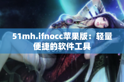 51mh.ifnocc苹果版：轻量便捷的软件工具