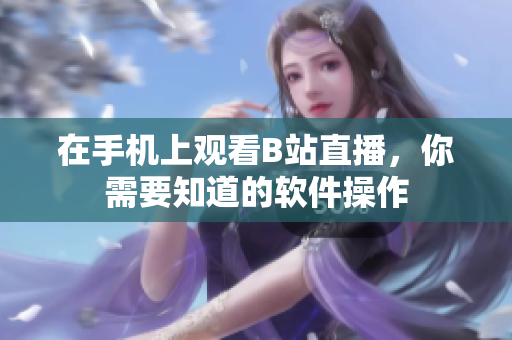 在手机上观看B站直播，你需要知道的软件操作