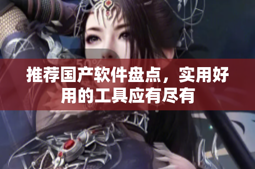 推荐国产软件盘点，实用好用的工具应有尽有
