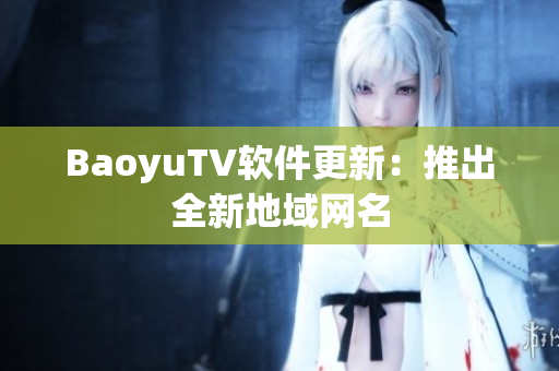 BaoyuTV软件更新：推出全新地域网名