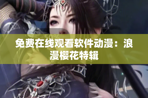 免费在线观看软件动漫：浪漫樱花特辑