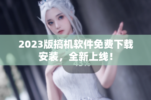 2023版搞机软件免费下载安装，全新上线！
