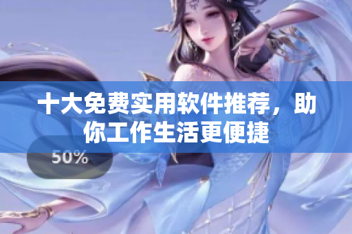 十大免费实用软件推荐，助你工作生活更便捷