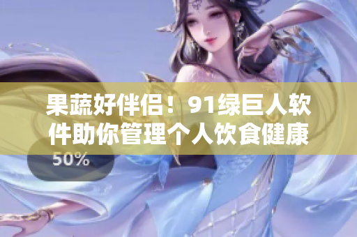 果蔬好伴侣！91绿巨人软件助你管理个人饮食健康