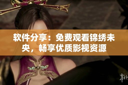 软件分享：免费观看锦绣未央，畅享优质影视资源