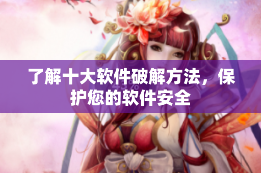 了解十大软件破解方法，保护您的软件安全