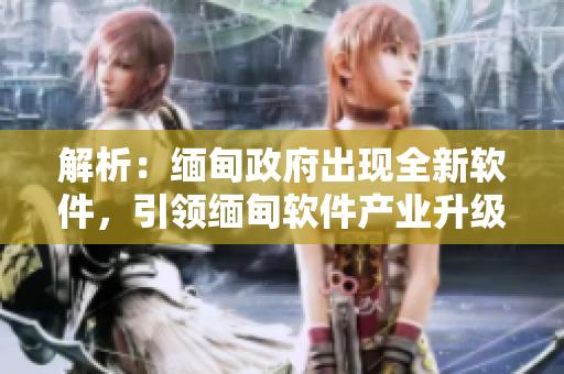 解析：缅甸政府出现全新软件，引领缅甸软件产业升级