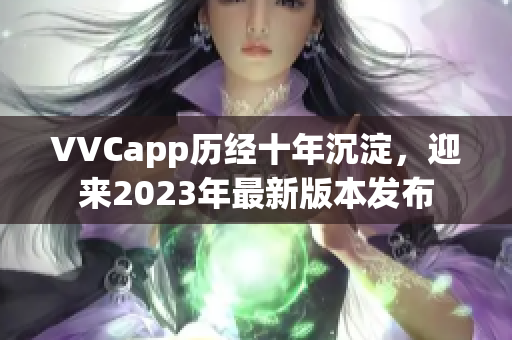 VVCapp历经十年沉淀，迎来2023年最新版本发布