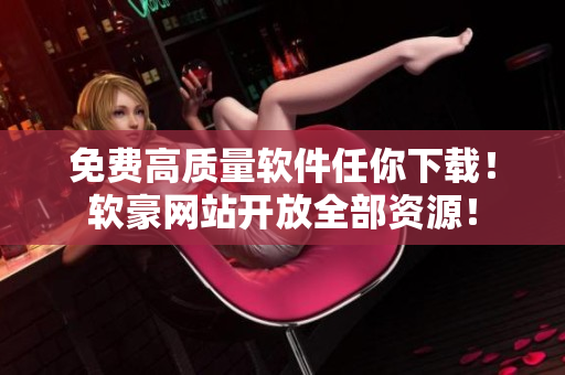 免费高质量软件任你下载！软豪网站开放全部资源！