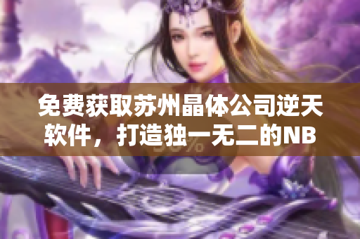 免费获取苏州晶体公司逆天软件，打造独一无二的NBA体验！