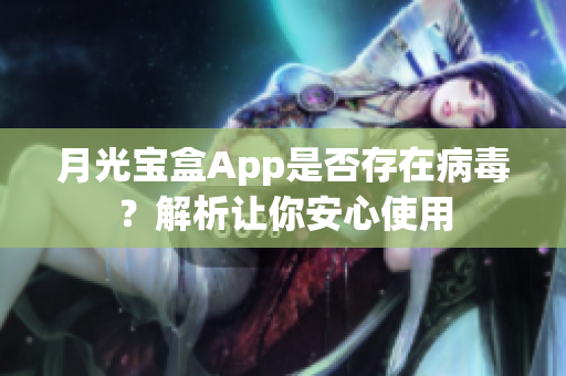 月光宝盒App是否存在病毒？解析让你安心使用