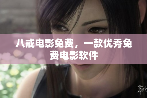 八戒电影免费，一款优秀免费电影软件